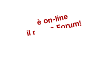 è on-line 
il nuovo Forum!  
clicca qui >